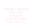 Nouvel Album 
Herve Legrand TRIO JAZZ
Enregistré 
au Studio Avatar
New York City
