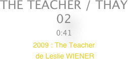 THE TEACHER / THAY
02
0:41
2009 : The Teacher
 de Leslie WIENER

